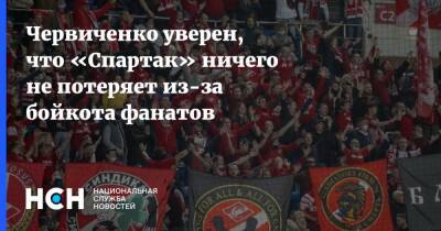 Червиченко уверен, что «Спартак» ничего не потеряет из-за бойкота фанатов