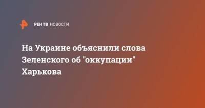 На Украине объяснили слова Зеленского об "оккупации" Харькова
