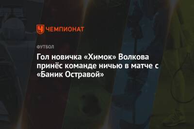 Гол новичка «Химок» Волкова принёс команде ничью в матче с «Баник Остравой»