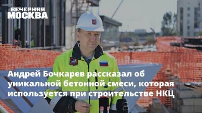 Андрей Бочкарев рассказал об уникальной бетонной смеси, которая используется при строительстве НКЦ