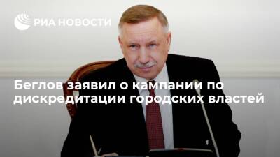 Губернатор Петербурга Беглов заявил о кампании по дискредитации городских властей