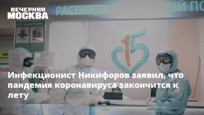 Инфекционист Никифоров заявил, что пандемия коронавируса закончится к лету