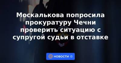 Москалькова попросила прокуратуру Чечни проверить ситуацию с супругой судьи в отставке