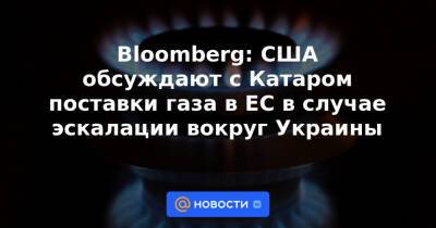 Bloomberg: США обсуждают с Катаром поставки газа в ЕС в случае эскалации вокруг Украины