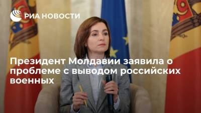 Президент Молдавии Санду заявила о проблеме с выводом российских военных