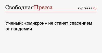 Андрей Исаев - Владимир Никифоров - Ученый: «омикрон» не станет спасением от пандемии - svpressa.ru - Россия