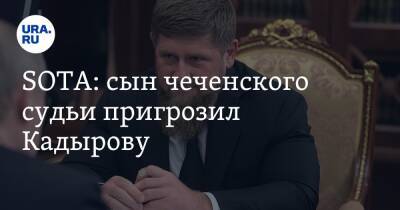 SOTA: сын чеченского судьи пригрозил Кадырову. «Я не пещерный человек»