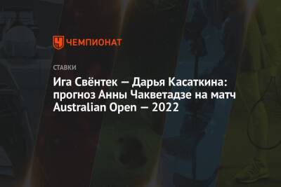 Ига Свёнтек — Дарья Касаткина: прогноз Анны Чакветадзе на матч Australian Open — 2022