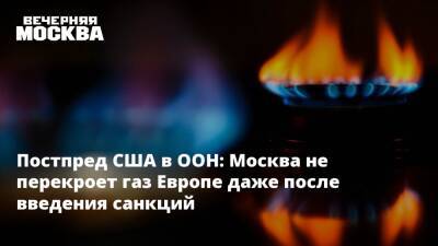 Постпред США в ООН: Москва не перекроет газ Европе даже после введения санкций