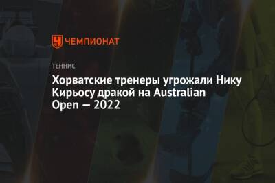 Хорватские тренеры угрожали Нику Кирьосу дракой на Australian Open — 2022