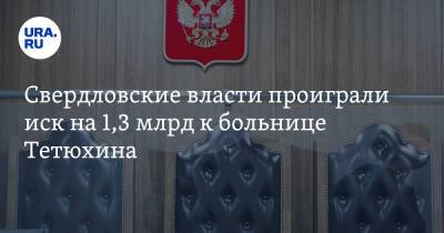 Свердловские власти проиграли иск на 1,3 млрд к больнице Тетюхина