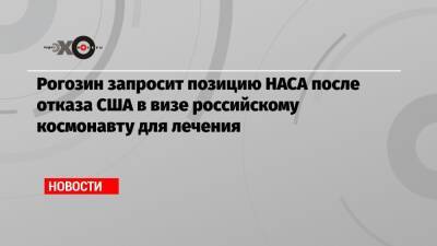 Николай Чуб - Рогозин запросит позицию НАСА после отказа США в визе российскому космонавту для лечения - echo.msk.ru - Россия - США