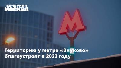 Территорию у метро «Внуково» благоустроят в 2022 году