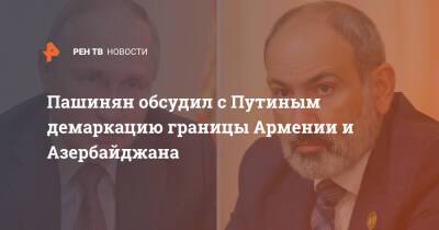 Пашинян обсудил с Путиным демаркацию границы Армении и Азербайджана
