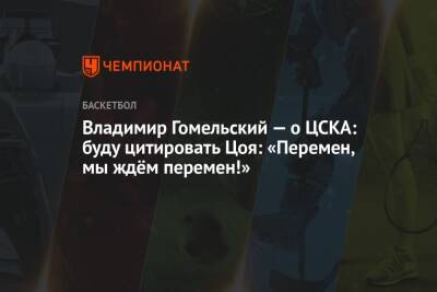Владимир Гомельский — о ЦСКА: буду цитировать Цоя: «Перемен, мы ждём перемен!»