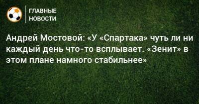 Андрей Мостовой: «У «Спартака» чуть ли ни каждый день что-то всплывает. «Зенит» в этом плане намного стабильнее»