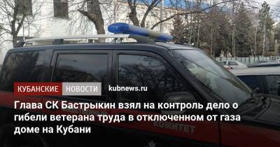 Глава СК Бастрыкин взял на контроль дело о гибели ветерана труда в отключенном от газа доме на Кубани