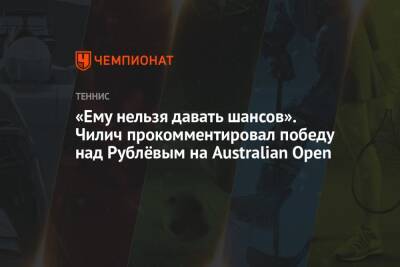 «Ему нельзя давать шансов». Чилич прокомментировал победу над Рублёвым на Australian Open