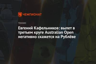 Евгений Кафельников: вылет в третьем круге Australian Open негативно скажется на Рублёве