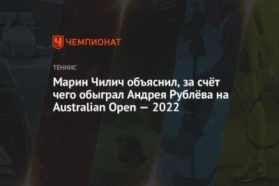 Марин Чилич объяснил, за счёт чего обыграл Андрея Рублёва на Australian Open — 2022