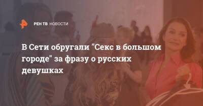 В Сети обругали "Секс в большом городе" за фразу о русских девушках