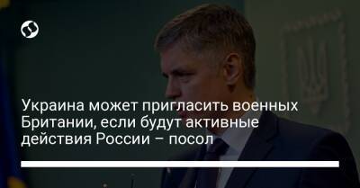 Украина может пригласить военных Британии, если будут активные действия России – посол