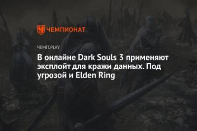 В онлайне Dark Souls 3 применяют эксплойт для кражи данных. Под угрозой и Elden Ring