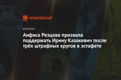 Анфиса Резцова призвала поддержать Ирину Казакевич после трёх штрафных кругов в эстафете