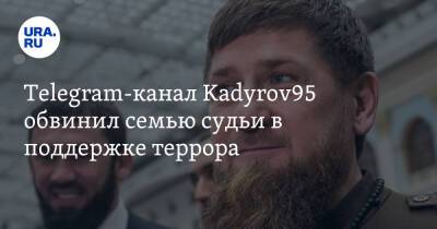 Telegram-канал Kadyrov95 обвинил семью судьи в поддержке террора