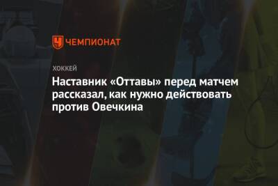 Александр Овечкин - Наставник «Оттавы» перед матчем рассказал, как нужно действовать против Овечкина - championat.com - Вашингтон - Оттава