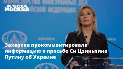 Захарова прокомментировала информацию о просьбе Си Цзиньпина Путину об Украине