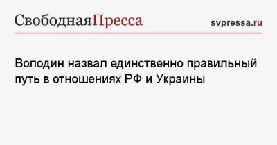 Володин назвал единственно правильный путь в отношениях РФ и Украины