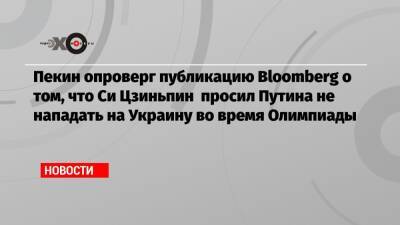 Пекин опроверг публикацию Bloomberg о том, что Си Цзиньпин просил Путина не нападать на Украину во время Олимпиады