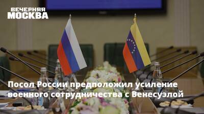 Посол России предположил усиление военного сотрудничества с Венесуэлой