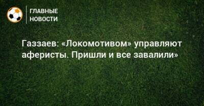 Газзаев: «Локомотивом» управляют аферисты. Пришли и все завалили»