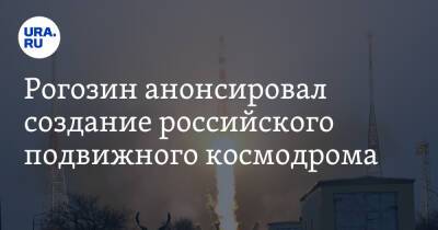 Рогозин анонсировал создание российского подвижного космодрома