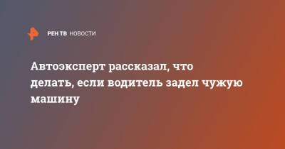 Петр Шкуматов - Автоэксперт рассказал, что делать, если водитель задел чужую машину - ren.tv - Россия