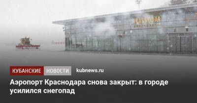 Аэропорт Краснодара снова закрыт: в городе усилился снегопад