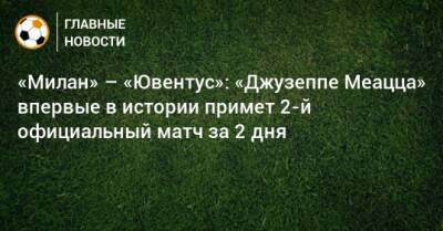 «Милан» – «Ювентус»: «Джузеппе Меацца» впервые в истории примет 2-й официальный матч за 2 дня