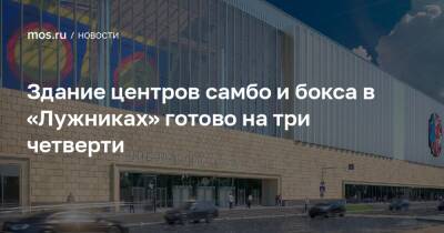 Здание центров самбо и бокса в «Лужниках» готово на три четверти