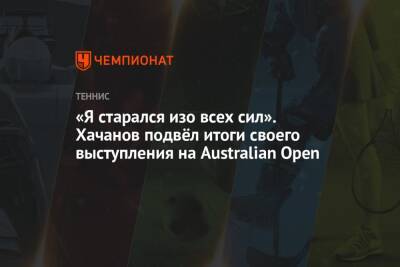 «Я старался изо всех сил». Хачанов подвёл итоги своего выступления на Australian Open