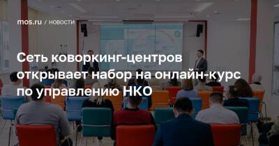 Сеть коворкинг-центров открывает набор на онлайн-курс по управлению НКО - mos.ru - Москва