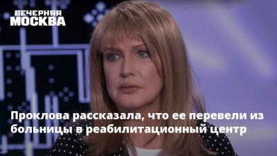 Проклова рассказала, что ее перевели из больницы в реабилитационный центр