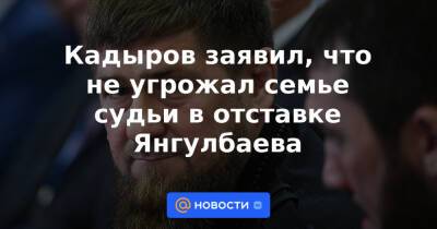 Кадыров заявил, что не угрожал семье судьи в отставке Янгулбаева