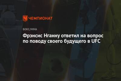 Фрэнсис Нганну ответил на вопрос по поводу своего будущего в UFC