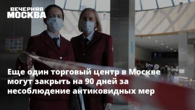 Еще один торговый центр в Москве могут закрыть на 90 дней за несоблюдение антиковидных мер