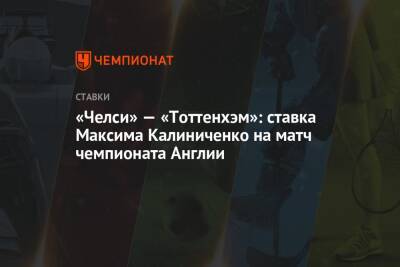 «Челси» — «Тоттенхэм»: ставка Максима Калиниченко на матч чемпионата Англии