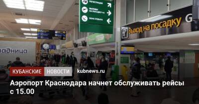 Аэропорт Краснодара начнет обслуживать рейсы с 15.00