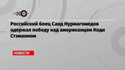 Российский боец Саид Нурмагомедов одержал победу над американцем Коди Стэманном