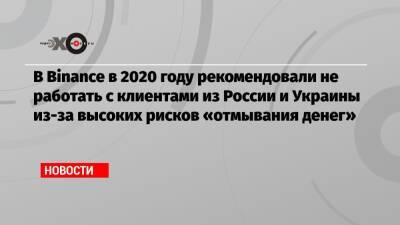 В Binance в 2020 году рекомендовали не работать с клиентами из России и Украины из-за высоких рисков «отмывания денег»